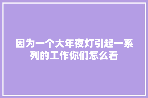 因为一个大年夜灯引起一系列的工作你们怎么看