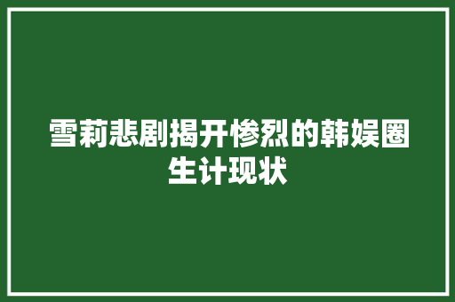 雪莉悲剧揭开惨烈的韩娱圈生计现状