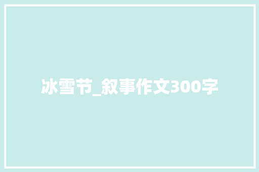 冰雪节_叙事作文300字 知识百科