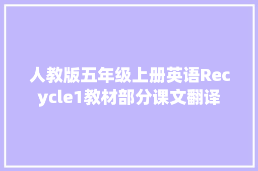 人教版五年级上册英语Recycle1教材部分课文翻译