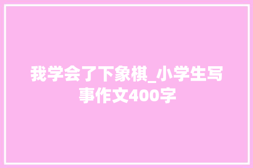 我学会了下象棋_小学生写事作文400字