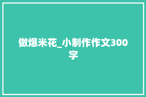 做爆米花_小制作作文300字