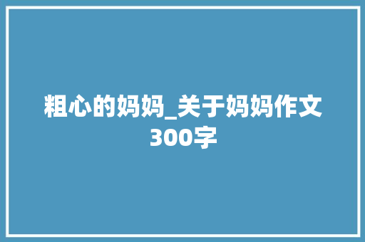 粗心的妈妈_关于妈妈作文300字