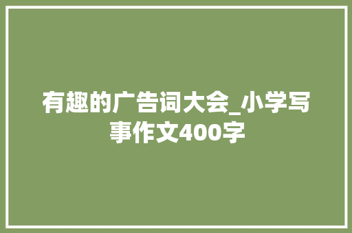 有趣的广告词大会_小学写事作文400字
