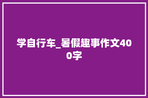 学自行车_暑假趣事作文400字