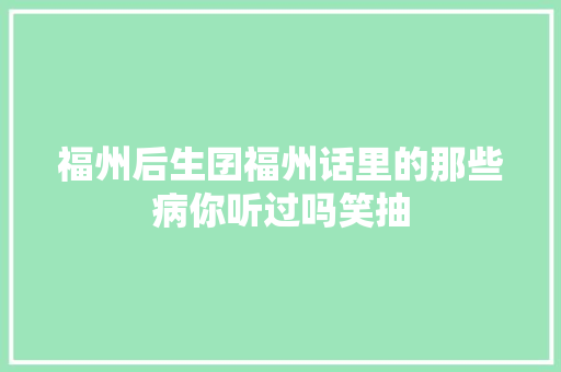 福州后生囝福州话里的那些病你听过吗笑抽