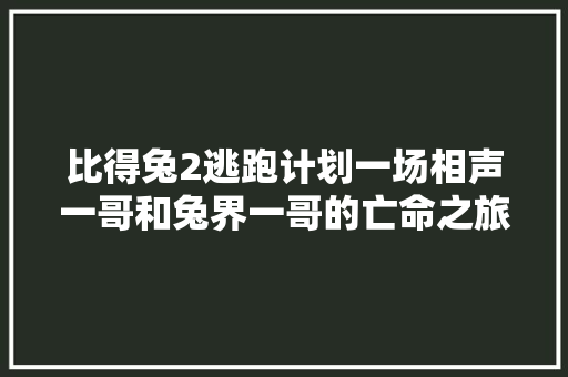 比得兔2逃跑计划一场相声一哥和兔界一哥的亡命之旅