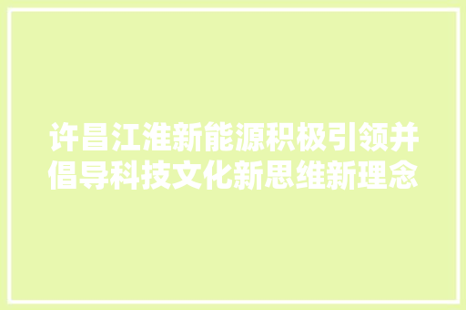 许昌江淮新能源积极引领并倡导科技文化新思维新理念