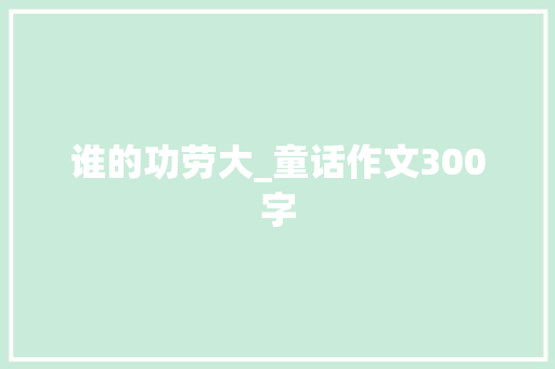 谁的功劳大_童话作文300字 知识百科
