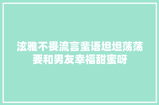 泫雅不畏流言蜚语坦坦荡荡要和男友幸福甜蜜呀