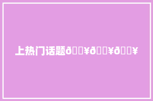 上热门话题🔥🔥🔥 休闲娱乐