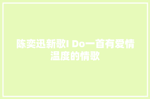 陈奕迅新歌I Do一首有爱情温度的情歌