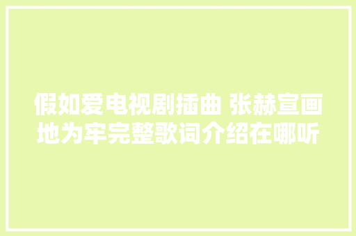假如爱电视剧插曲 张赫宣画地为牢完整歌词介绍在哪听 休闲娱乐