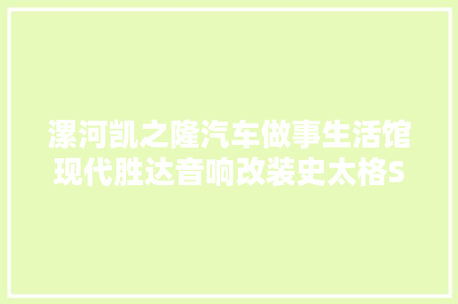 漯河凯之隆汽车做事生活馆现代胜达音响改装史太格ST650C