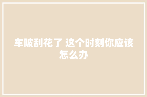 车陂刮花了 这个时刻你应该怎么办