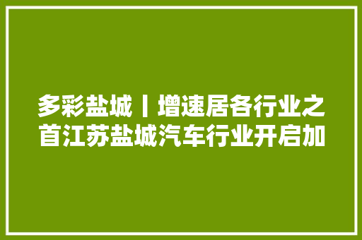 多彩盐城丨增速居各行业之首江苏盐城汽车行业开启加速模式
