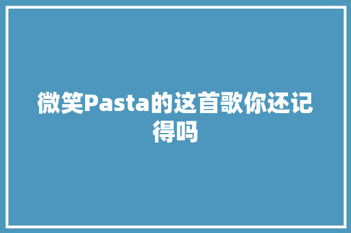 微笑Pasta的这首歌你还记得吗