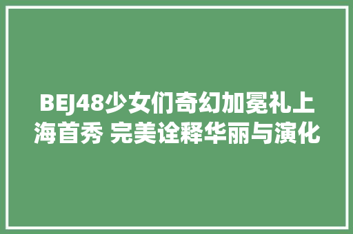 BEJ48少女们奇幻加冕礼上海首秀 完美诠释华丽与演化