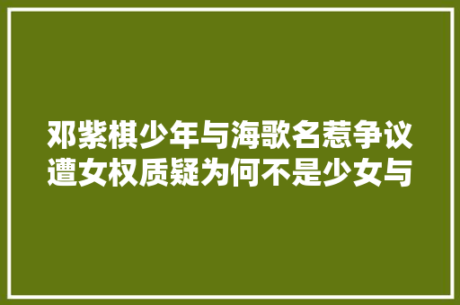 邓紫棋少年与海歌名惹争议遭女权质疑为何不是少女与海
