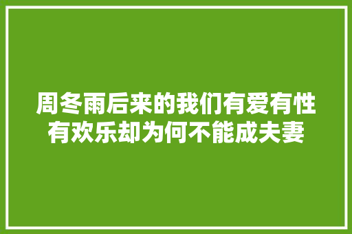 周冬雨后来的我们有爱有性有欢乐却为何不能成夫妻