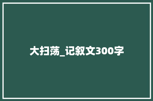 大扫荡_记叙文300字