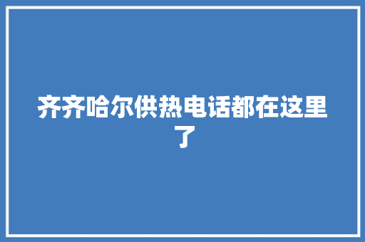 齐齐哈尔供热电话都在这里了