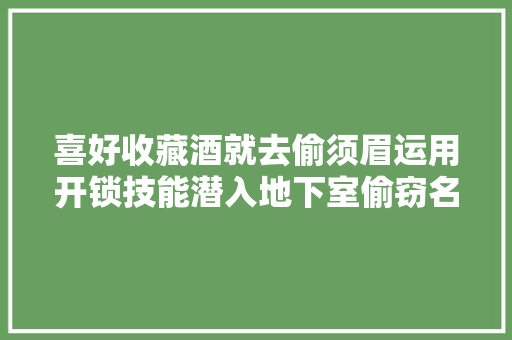 喜好收藏酒就去偷须眉运用开锁技能潜入地下室偷窃名酒200余瓶