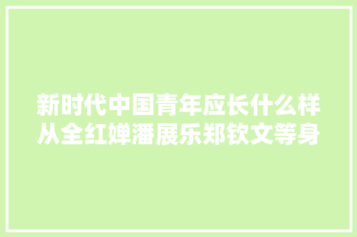 新时代中国青年应长什么样从全红婵潘展乐郑钦文等身上看到这些特质