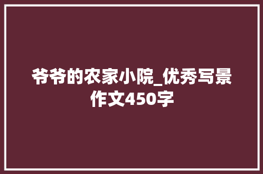 爷爷的农家小院_优秀写景作文450字