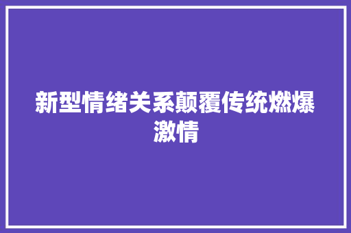 新型情绪关系颠覆传统燃爆激情