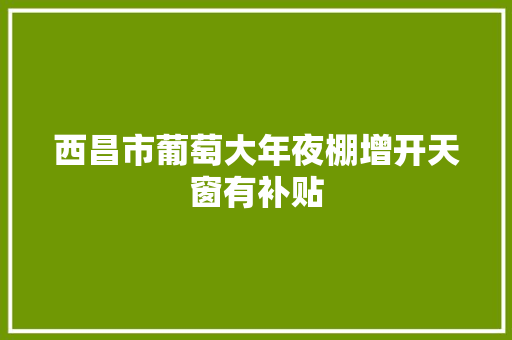 西昌市葡萄大年夜棚增开天窗有补贴