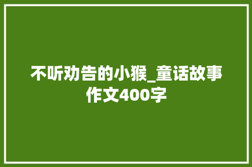 不听劝告的小猴_童话故事作文400字