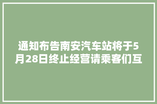通知布告南安汽车站将于5月28日终止经营请乘客们互相告知