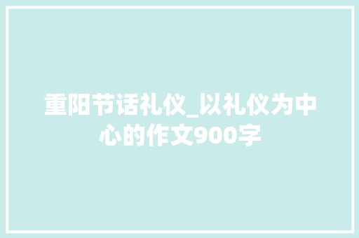 重阳节话礼仪_以礼仪为中心的作文900字