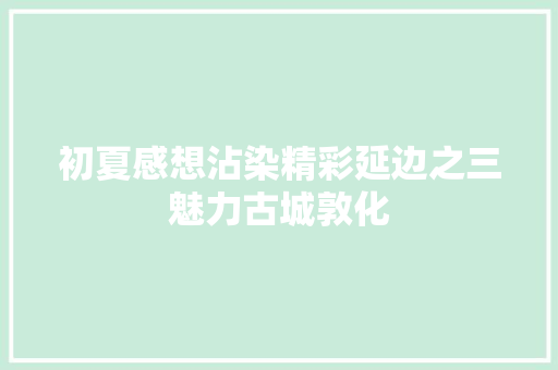 初夏感想沾染精彩延边之三魅力古城敦化 汽车知识