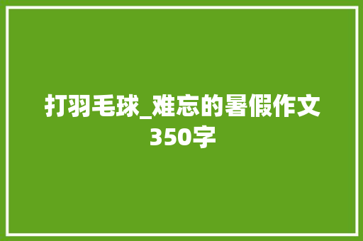 打羽毛球_难忘的暑假作文350字