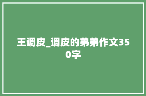 王调皮_调皮的弟弟作文350字