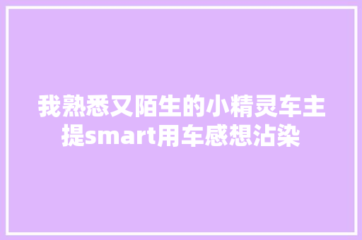 我熟悉又陌生的小精灵车主提smart用车感想沾染