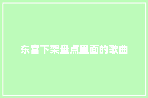 东宫下架盘点里面的歌曲