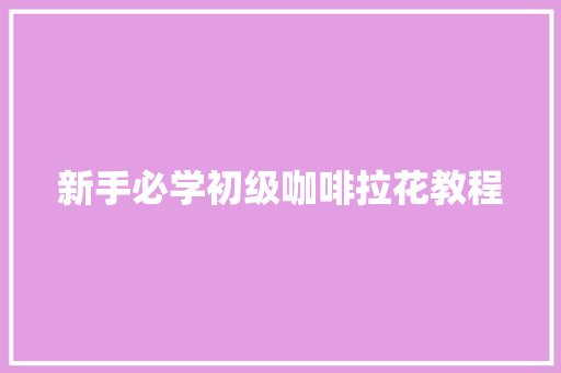 新手必学初级咖啡拉花教程