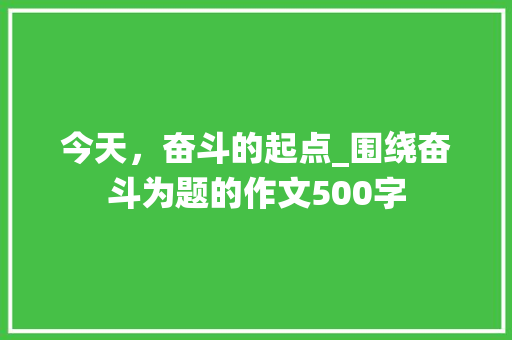 今天，奋斗的起点_围绕奋斗为题的作文500字