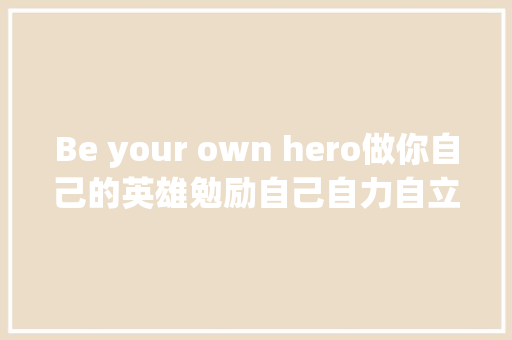 Be your own hero做你自己的英雄勉励自己自力自立的名言