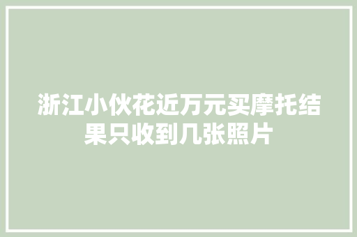 浙江小伙花近万元买摩托结果只收到几张照片