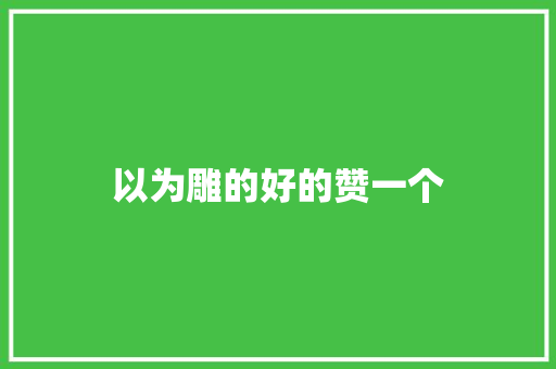 以为雕的好的赞一个
