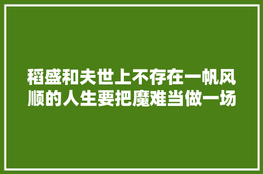 稻盛和夫世上不存在一帆风顺的人生要把魔难当做一场考验