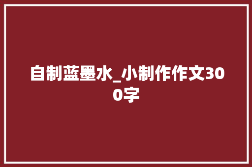 自制蓝墨水_小制作作文300字