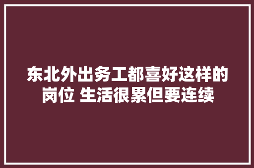 东北外出务工都喜好这样的岗位 生活很累但要连续 汽车知识