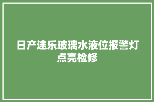 日产途乐玻璃水液位报警灯点亮检修