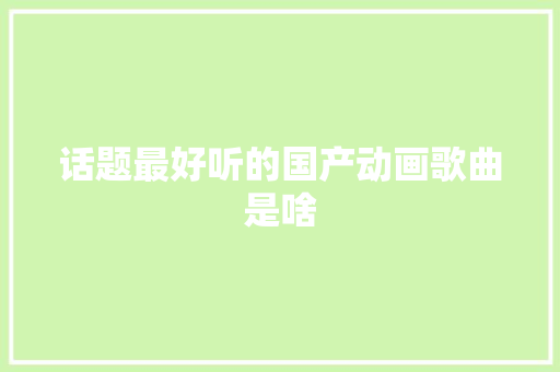话题最好听的国产动画歌曲是啥