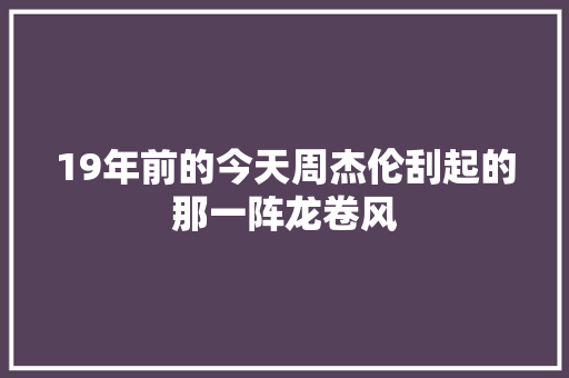 19年前的今天周杰伦刮起的那一阵龙卷风